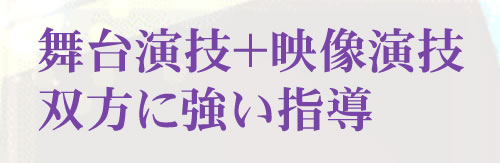 舞台演技＋映像演技、双方に強い指導